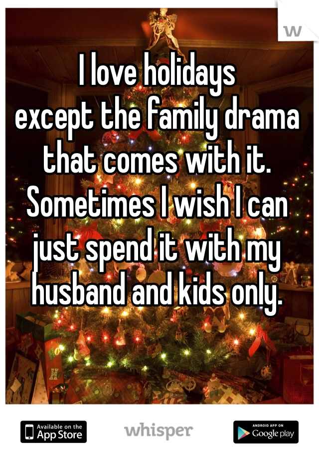 I love holidays
except the family drama that comes with it.
Sometimes I wish I can just spend it with my husband and kids only. 
