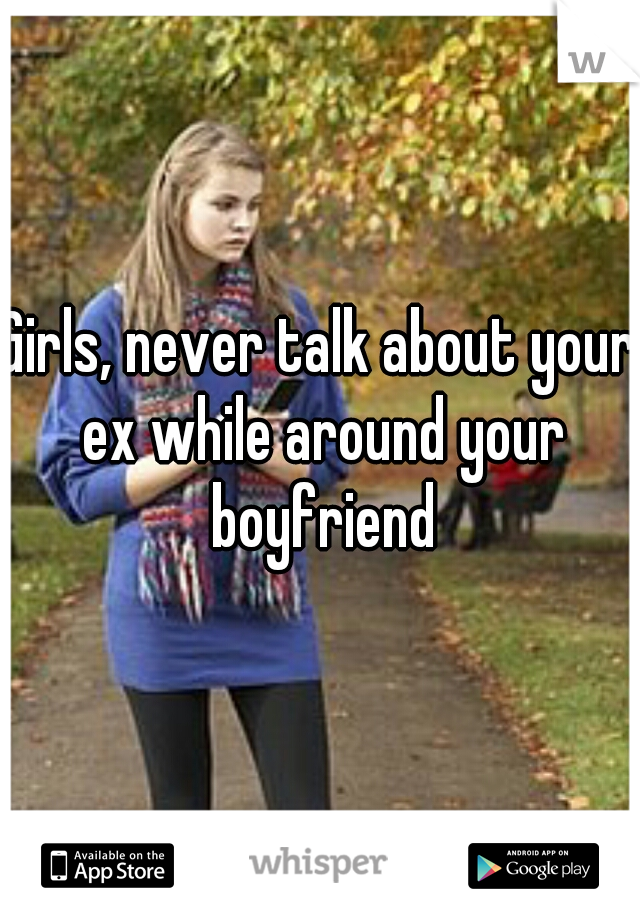 Girls, never talk about your ex while around your boyfriend