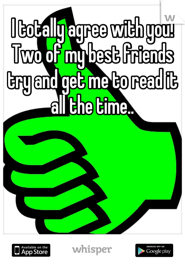 I totally agree with you! Two of my best friends try and get me to read it all the time..