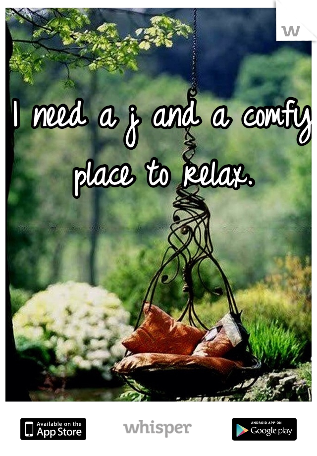 I need a j and a comfy place to relax.