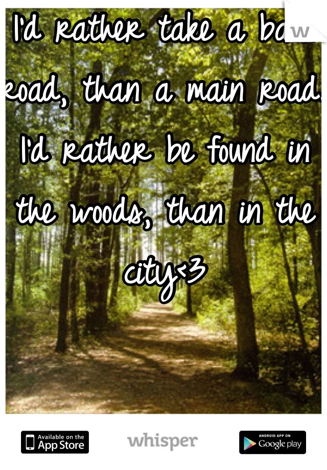 I'd rather take a back road, than a main road. I'd rather be found in the woods, than in the city<3