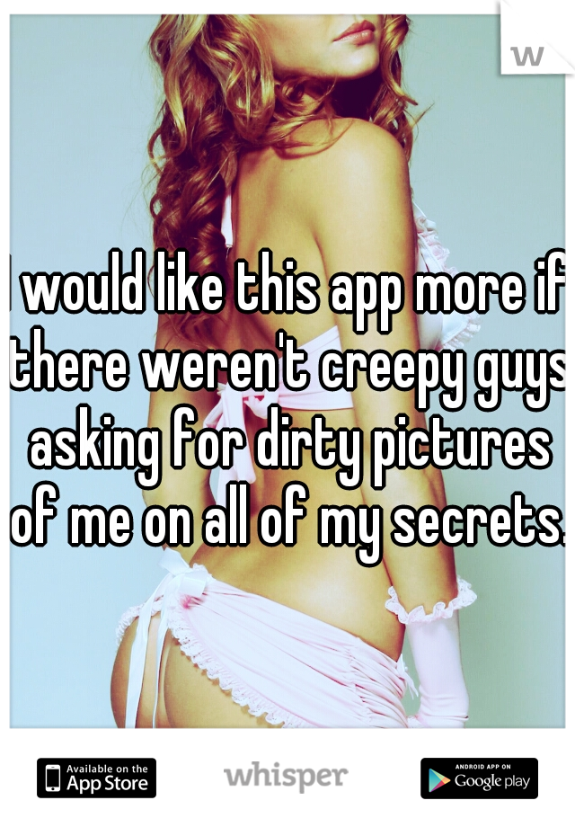 I would like this app more if there weren't creepy guys asking for dirty pictures of me on all of my secrets.