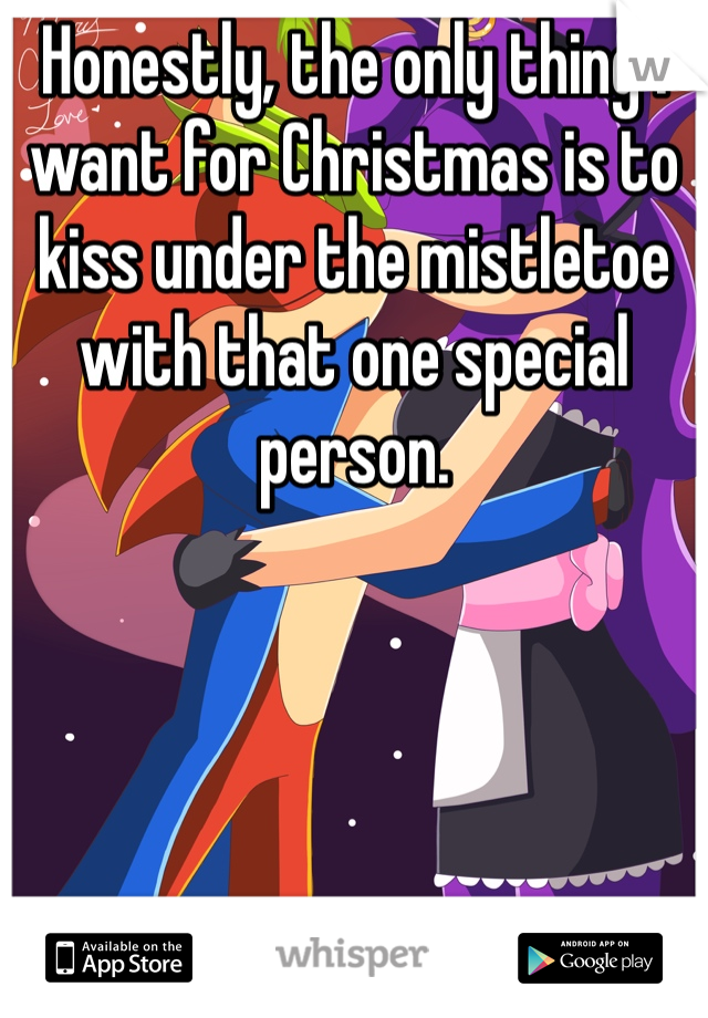 Honestly, the only thing I want for Christmas is to kiss under the mistletoe with that one special person.