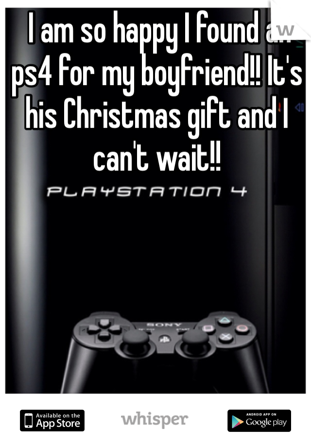  I am so happy I found an ps4 for my boyfriend!! It's his Christmas gift and I can't wait!! 