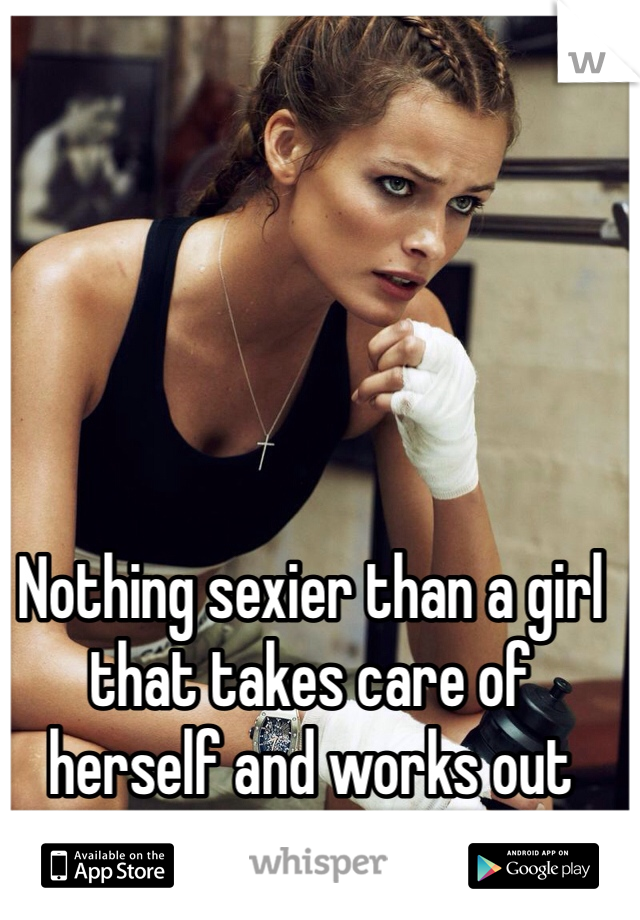 Nothing sexier than a girl that takes care of herself and works out