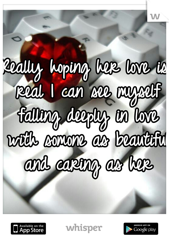 Really hoping her love is real I can see myself falling deeply in love with somone as beautiful and caring as her