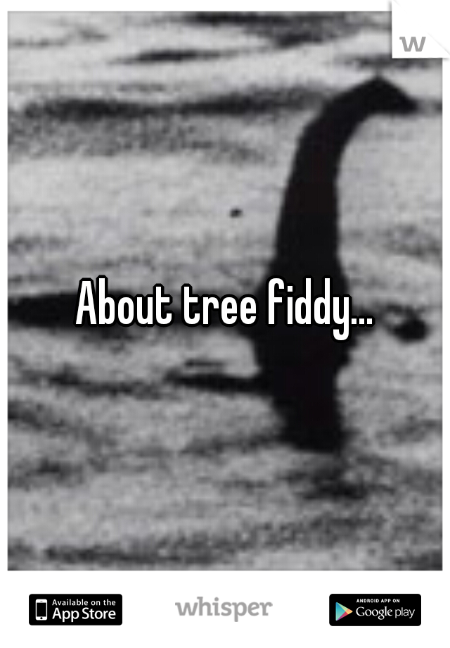 About tree fiddy...
