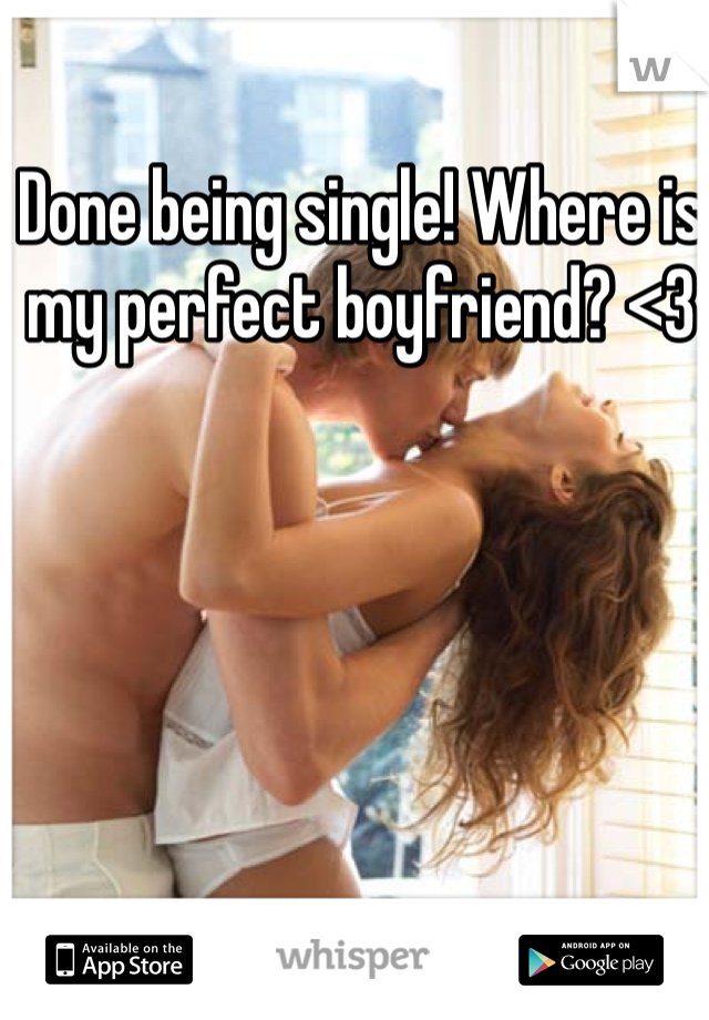 Done being single! Where is my perfect boyfriend? <3 