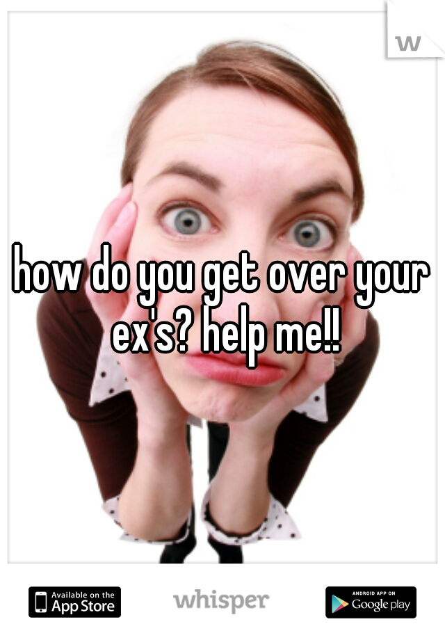 how do you get over your ex's? help me!!