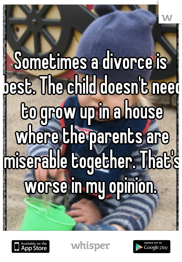 Sometimes a divorce is best. The child doesn't need to grow up in a house where the parents are miserable together. That's worse in my opinion. 