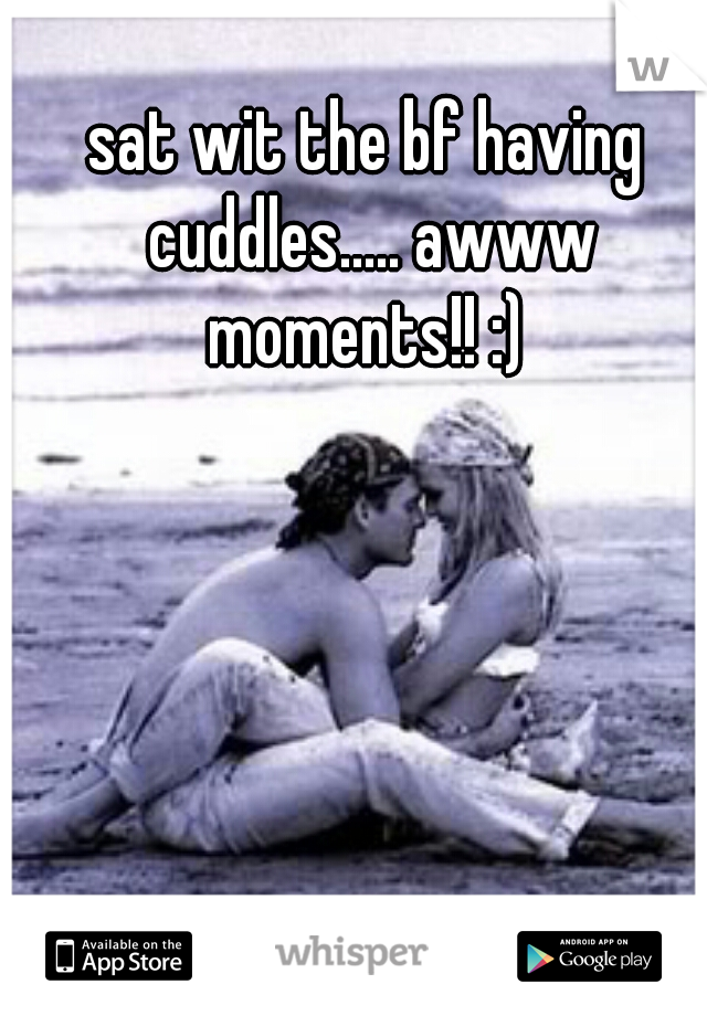 sat wit the bf having cuddles..... awww moments!! :) 