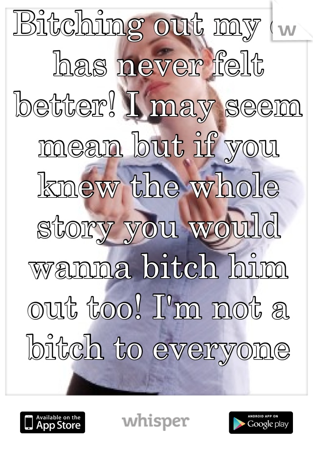 Bitching out my ex has never felt better! I may seem mean but if you knew the whole story you would wanna bitch him out too! I'm not a bitch to everyone