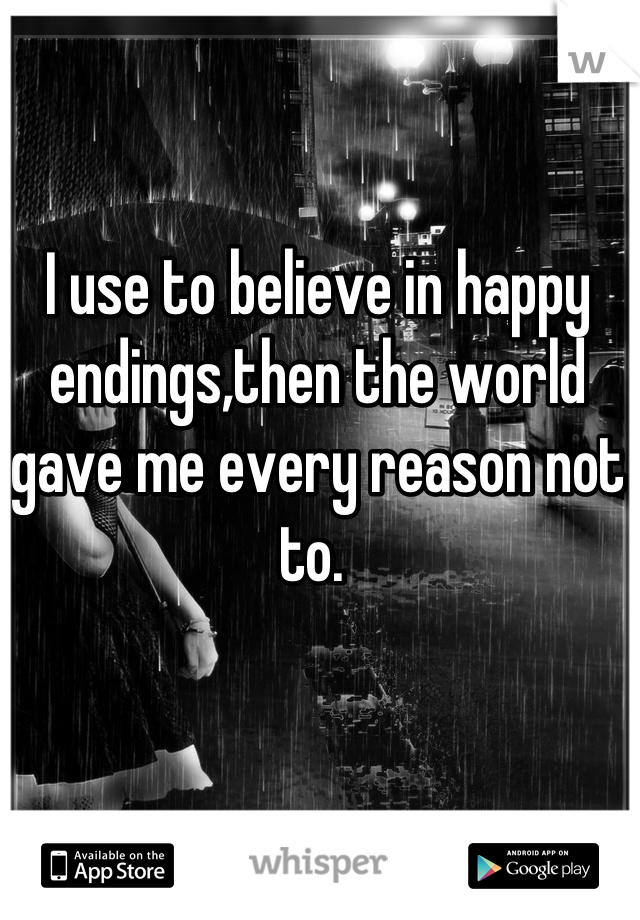 I use to believe in happy endings,then the world gave me every reason not to. 
