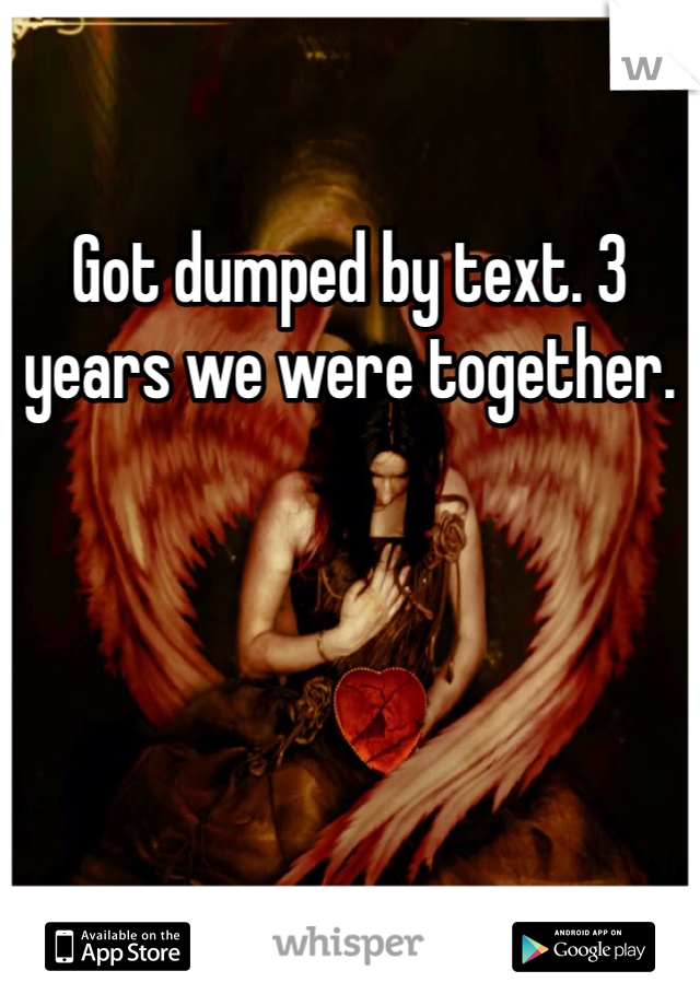 Got dumped by text. 3 years we were together. 