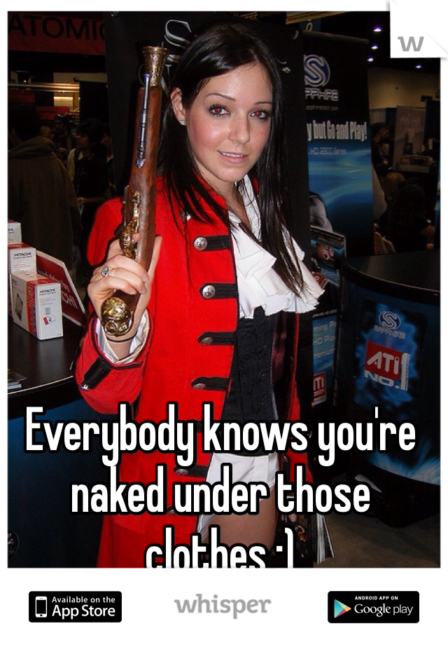 Everybody knows you're naked under those clothes ;)