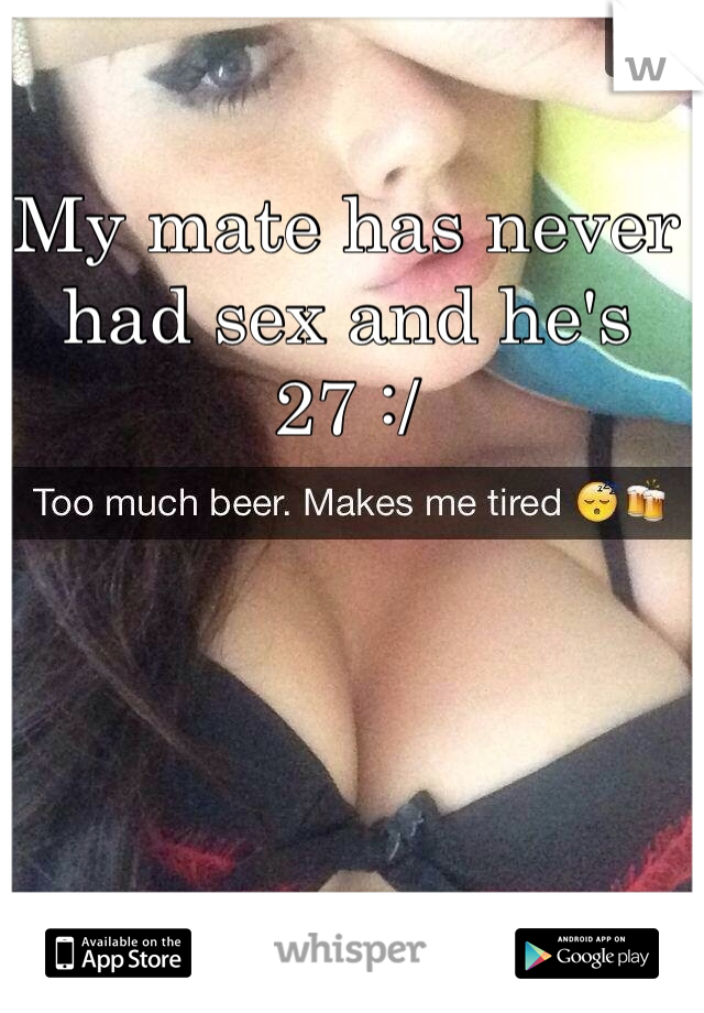 My mate has never had sex and he's 27 :/