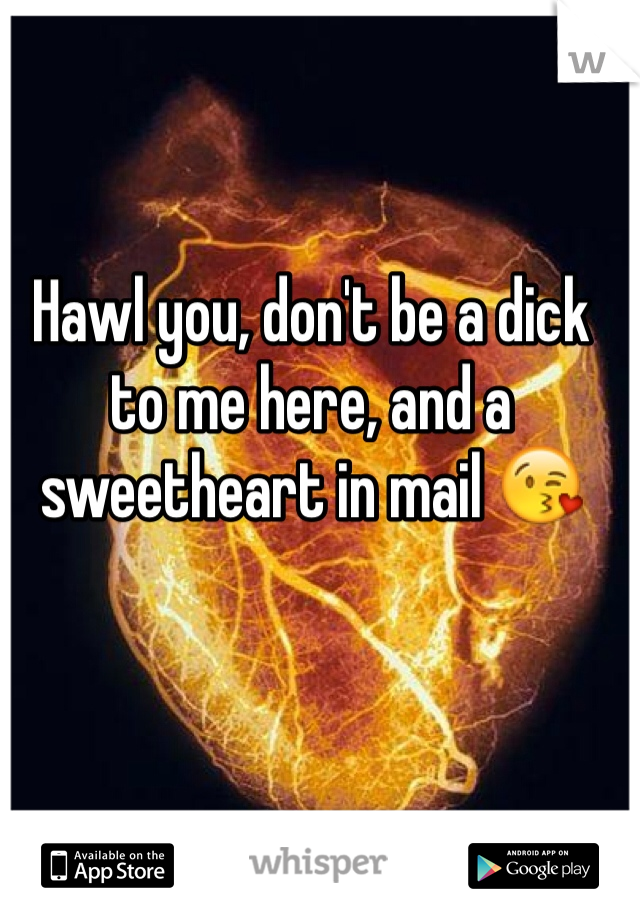Hawl you, don't be a dick to me here, and a sweetheart in mail 😘