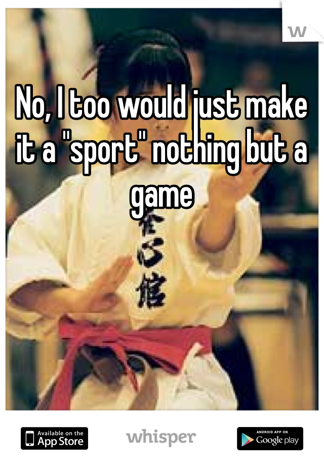 No, I too would just make it a "sport" nothing but a game