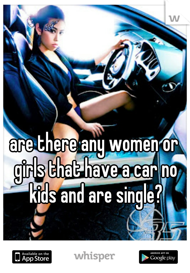 are there any women or girls that have a car no kids and are single?