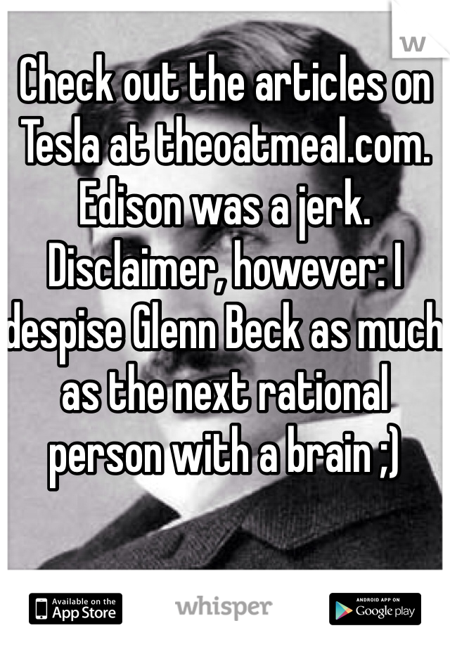 Check out the articles on Tesla at theoatmeal.com. Edison was a jerk. Disclaimer, however: I despise Glenn Beck as much as the next rational person with a brain ;) 