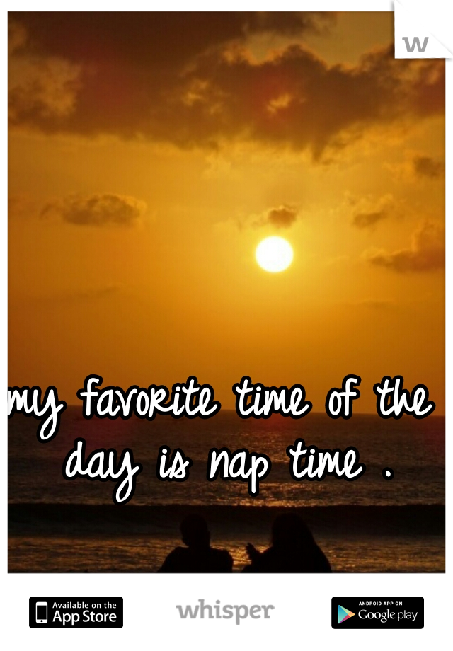 my favorite time of the day is nap time .
