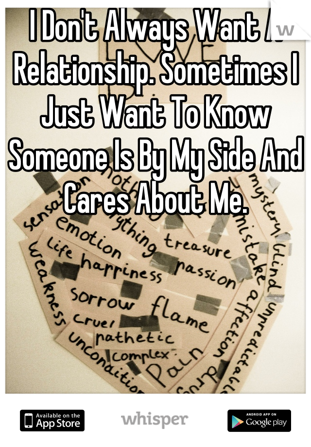 I Don't Always Want A Relationship. Sometimes I Just Want To Know Someone Is By My Side And Cares About Me.