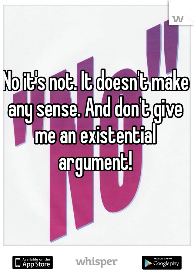 No it's not. It doesn't make any sense. And don't give me an existential argument! 