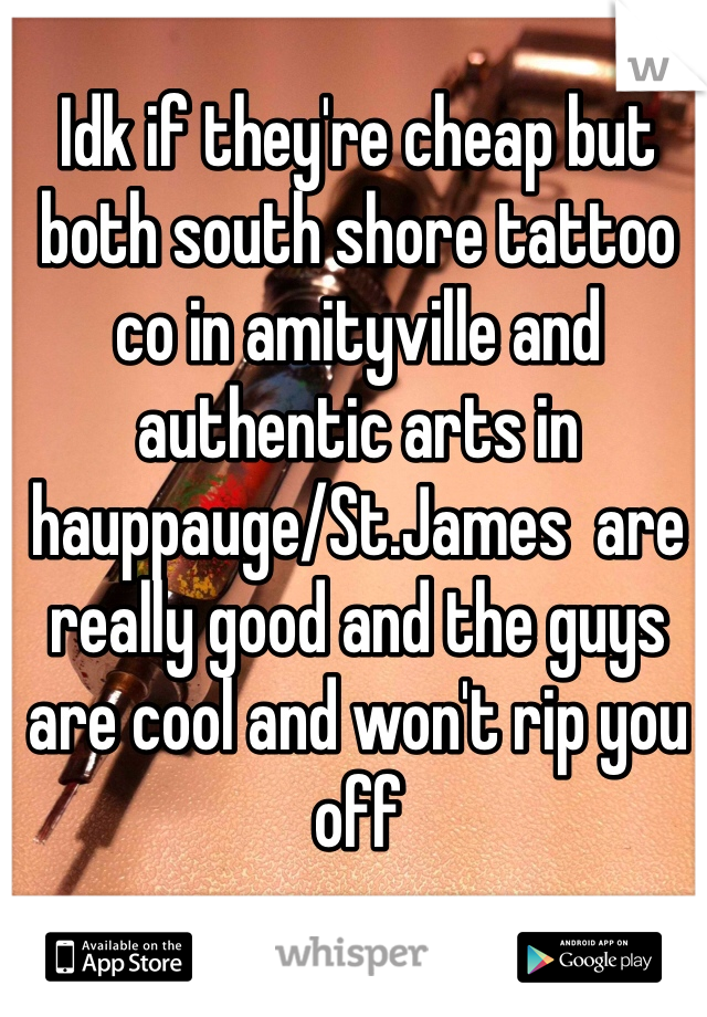 Idk if they're cheap but both south shore tattoo co in amityville and authentic arts in hauppauge/St.James  are really good and the guys are cool and won't rip you off