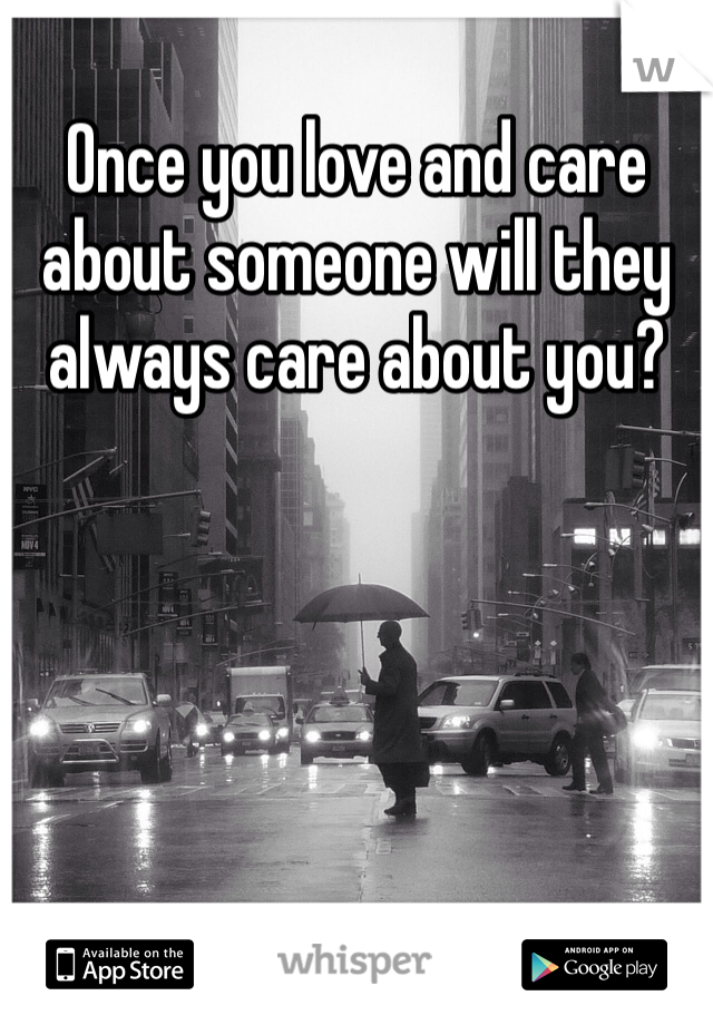 Once you love and care about someone will they always care about you? 