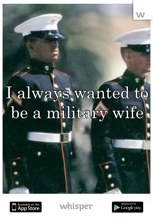 I always wanted to be a military wife 