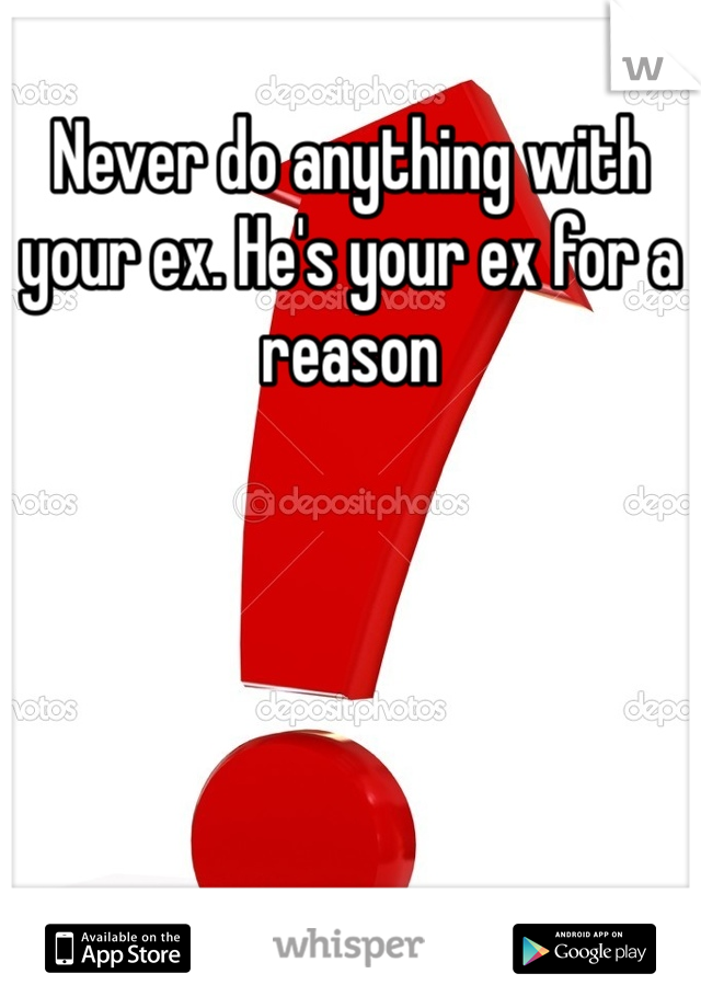 Never do anything with your ex. He's your ex for a reason
