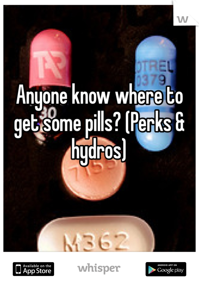 Anyone know where to get some pills? (Perks & hydros) 