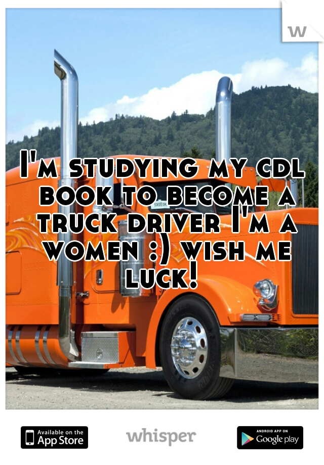 I'm studying my cdl book to become a truck driver I'm a women :) wish me luck! 
