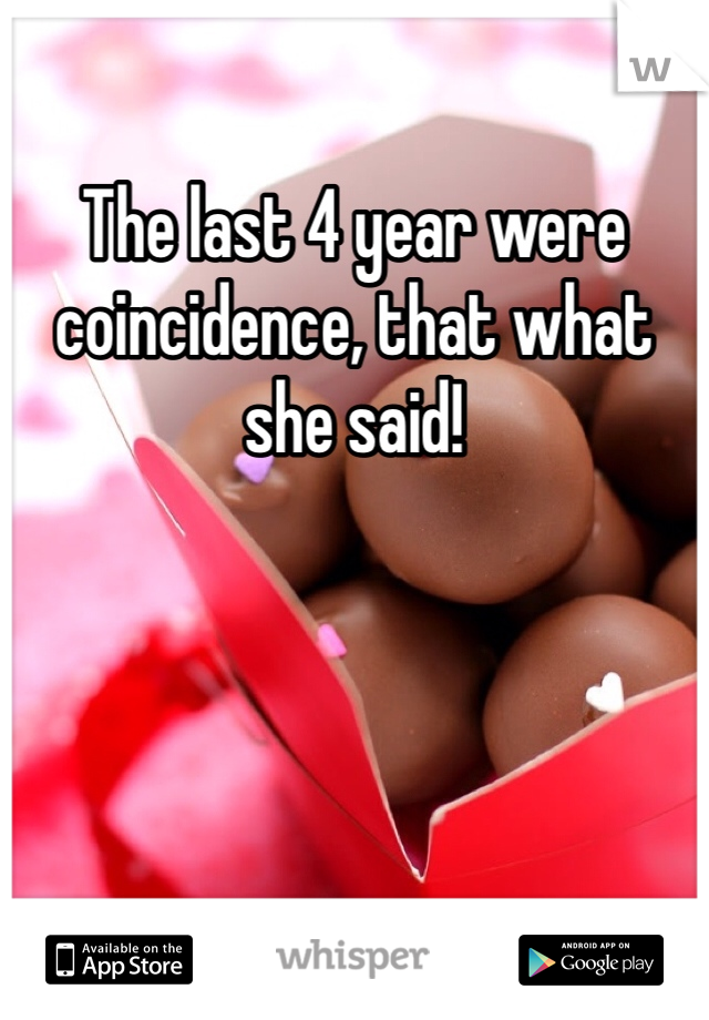 The last 4 year were coincidence, that what she said!
