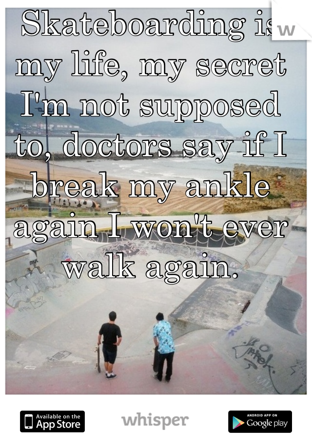 Skateboarding is my life, my secret I'm not supposed to, doctors say if I break my ankle again I won't ever walk again.