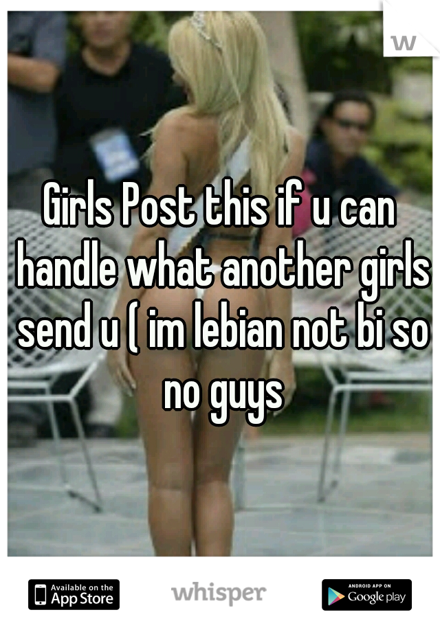 Girls Post this if u can handle what another girls send u ( im lebian not bi so no guys