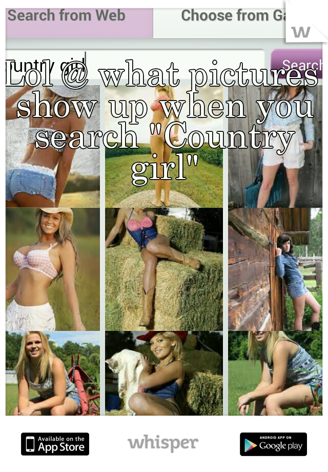 Lol @ what pictures show up when you search "Country girl"