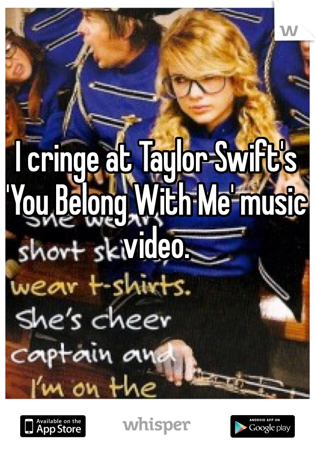 I cringe at Taylor Swift's 'You Belong With Me' music video. 