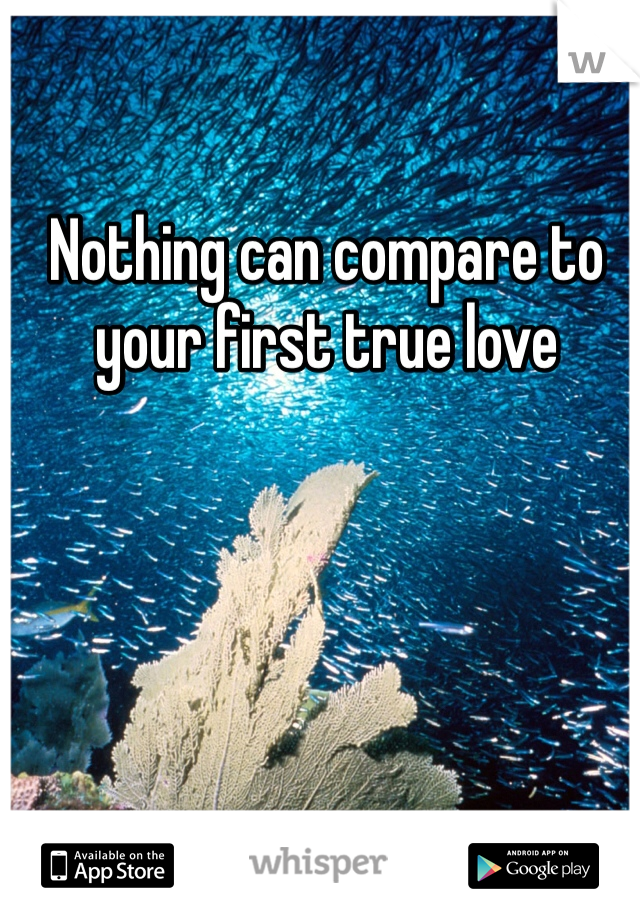 Nothing can compare to your first true love
