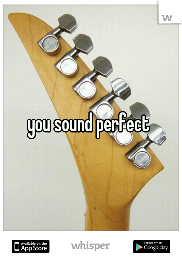 you sound perfect 
