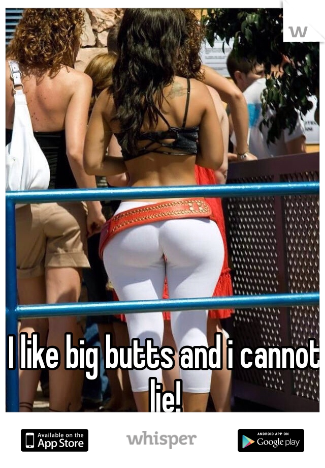 I like big butts and i cannot lie!