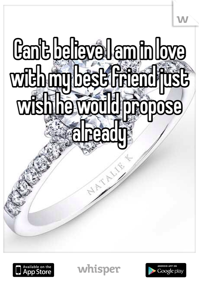 Can't believe I am in love with my best friend just wish he would propose already 