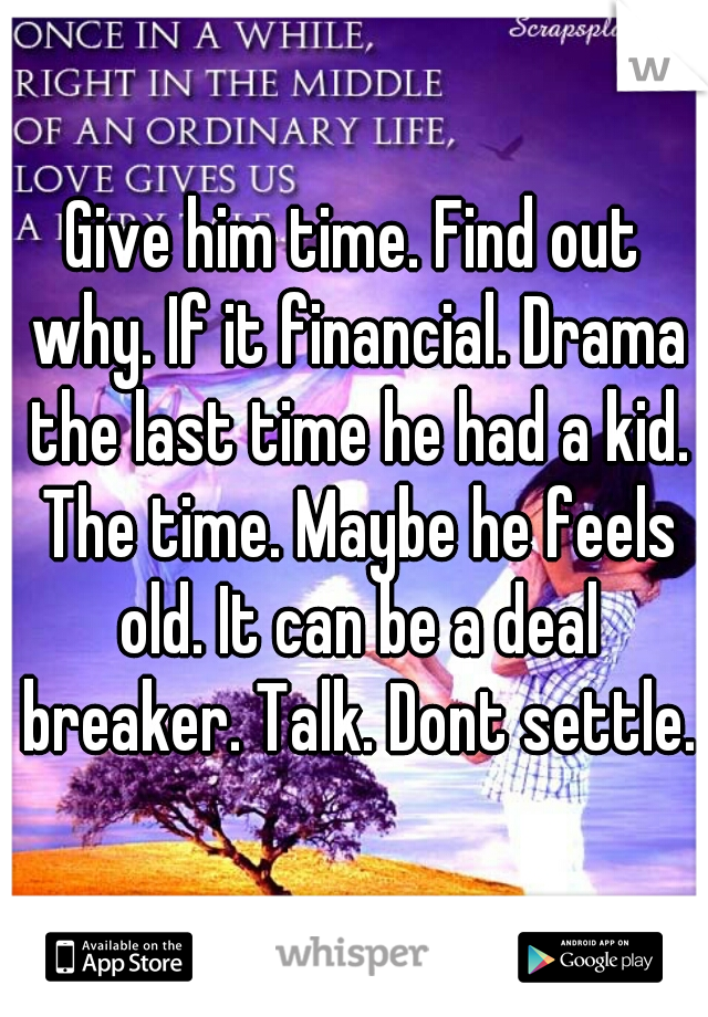 Give him time. Find out why. If it financial. Drama the last time he had a kid. The time. Maybe he feels old. It can be a deal breaker. Talk. Dont settle.