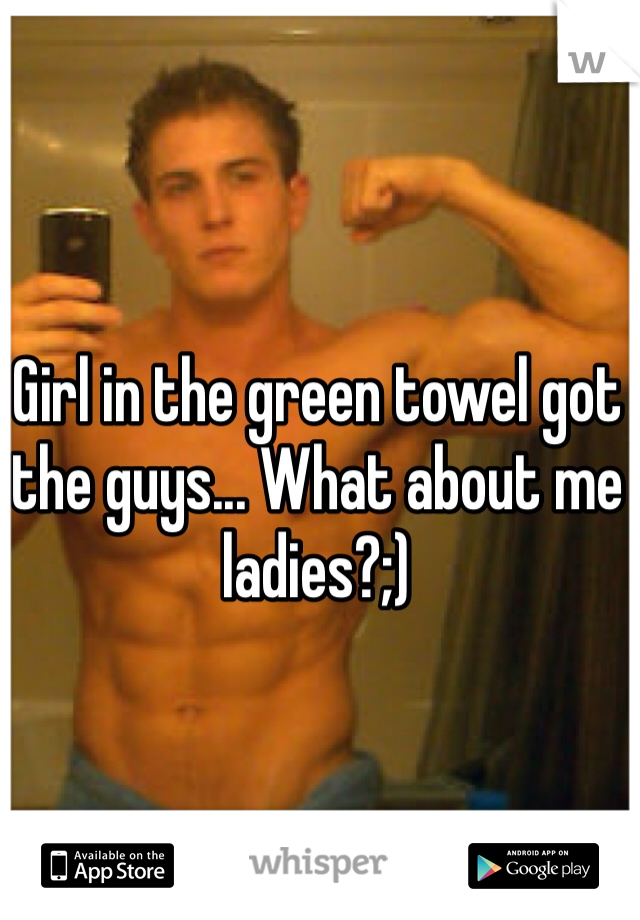 Girl in the green towel got the guys... What about me ladies?;)