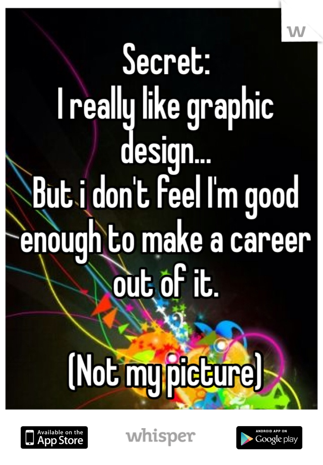 Secret: 
I really like graphic design... 
But i don't feel I'm good enough to make a career out of it. 

(Not my picture) 