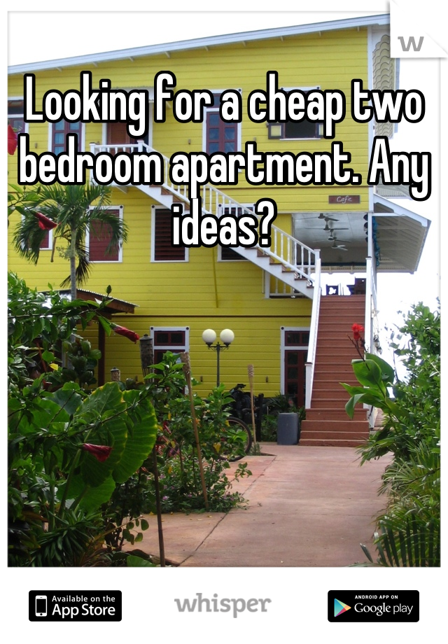Looking for a cheap two bedroom apartment. Any ideas?