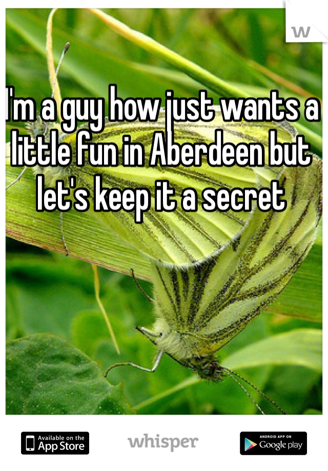 I'm a guy how just wants a little fun in Aberdeen but let's keep it a secret 