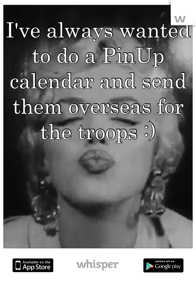 I've always wanted to do a PinUp calendar and send them overseas for the troops :) 