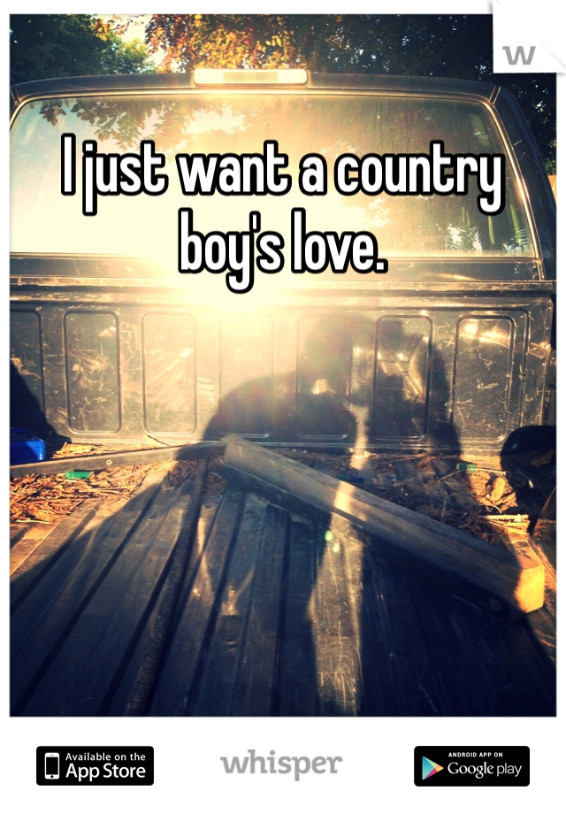 I just want a country boy's love.