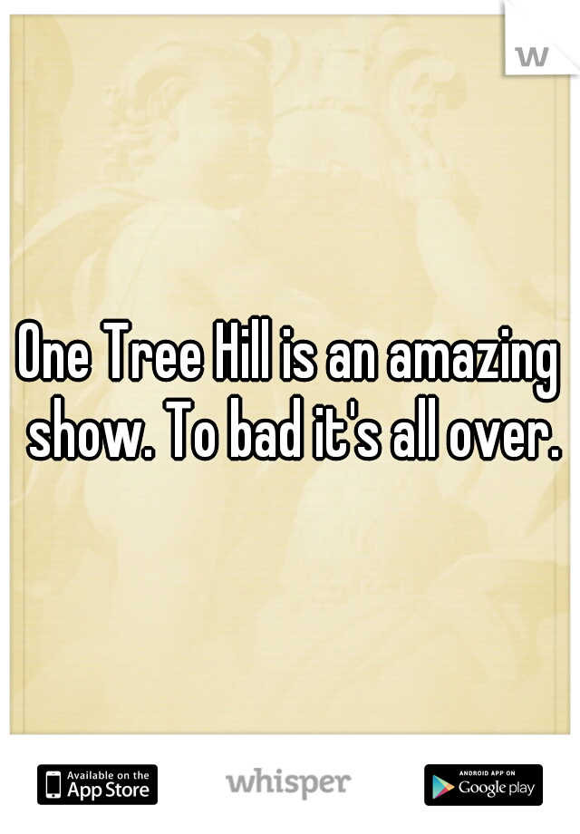 One Tree Hill is an amazing show. To bad it's all over.